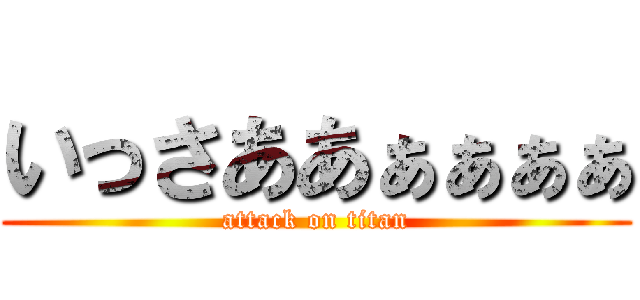 いっさああぁぁぁぁ (attack on titan)