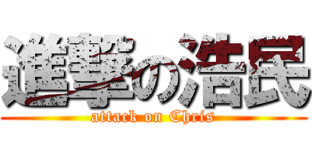 進撃の浩民 (attack on Chris)