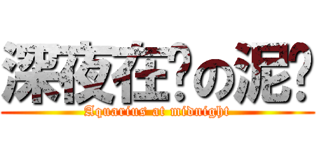 深夜在线の泥浆 (Aquarius at midnight)