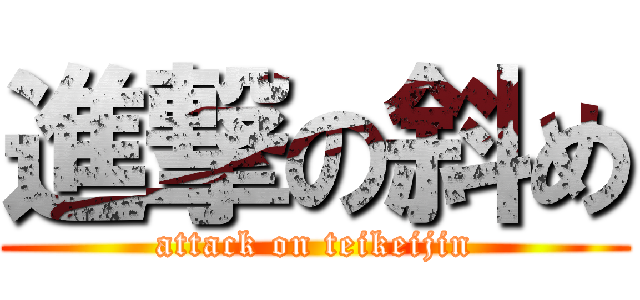 進撃の斜め (attack on teikeijin)