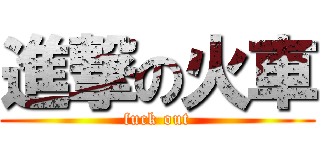 進撃の火車 (fuck out)