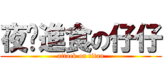 夜晚進食の仔仔 (attack on titan)