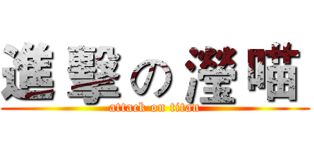 進 擊 の 瀅 喵  (attack on titan)