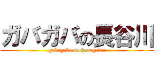ガバガバの長谷川 (gabagaba on hasegawa)