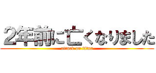 ２年前に亡くなりました (attack on titan)