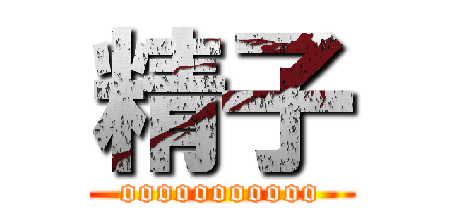 精子 (ooooooooooo)