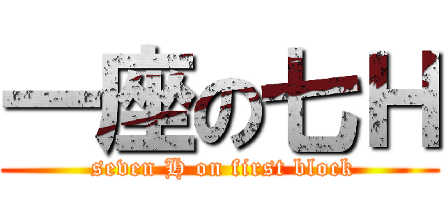 一座の七Ｈ ( seven H on first block)