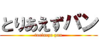 とりあえずパン (toriaezu pan)