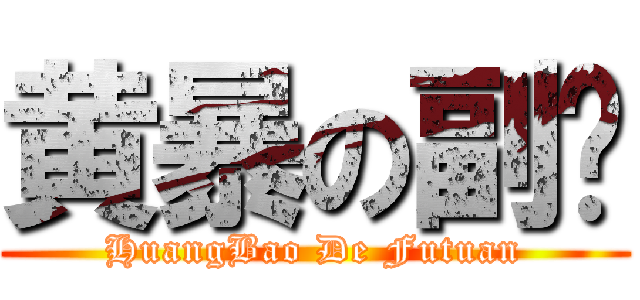 黄暴の副团 (HuangBao De Futuan)