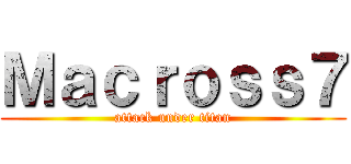 Ｍａｃｒｏｓｓ７ (attack under titan)