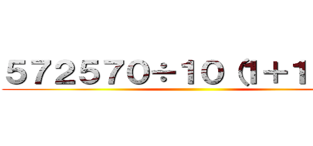 ５７２５７０÷１０（１＋１）＝？ ()