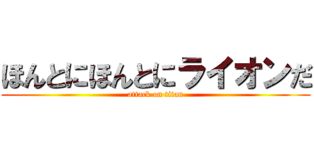 ほんとにほんとにライオンだ (attack on titan)
