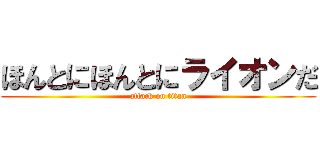 ほんとにほんとにライオンだ (attack on titan)
