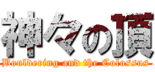 神々の頂 (Bouldering and the Colossus)