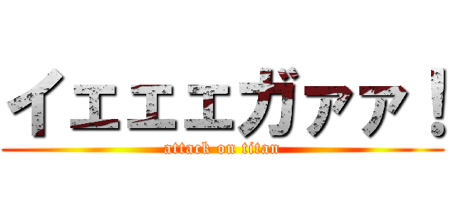 イェェェガァァ！ (attack on titan)