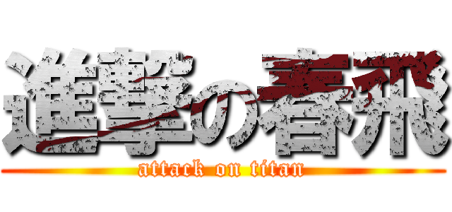 進撃の春飛 (attack on titan)