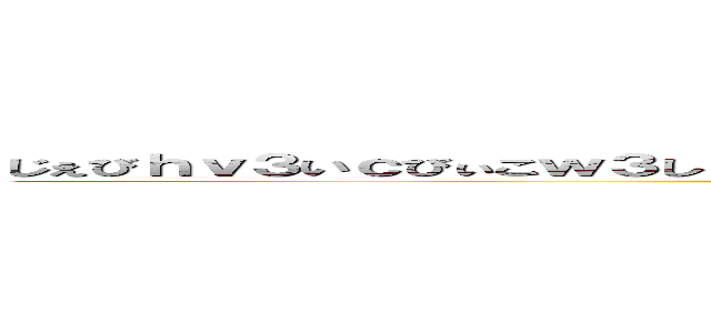 じぇびｈｖ３いｃびぃこｗ３し３こｈｃｌｒｃんをんく３い３うｃ３おｃ３おｈ９うおうをうｒ (ouinsiro)