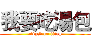 我要吃湯包 (attack on titan)