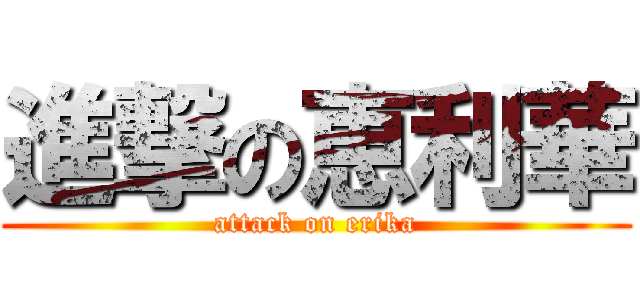 進撃の恵利華 (attack on erika)