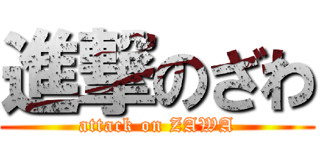 進撃のざわ (attack on ZAWA)