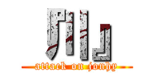 『川』 (attack on jonhy)