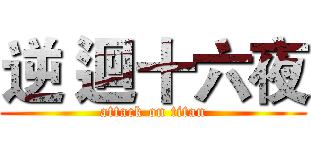 逆 迴十六夜 (attack on titan)