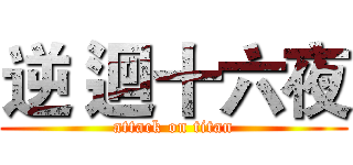 逆 迴十六夜 (attack on titan)