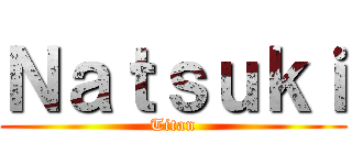 Ｎａｔｓｕｋｉ (Titan)