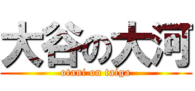 大谷の大河 (otani on taiga)