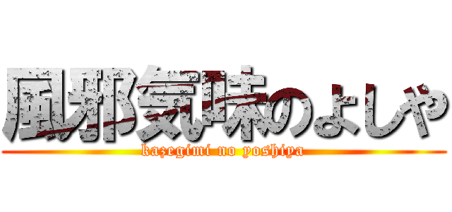 風邪気味のよしや (kazegimi no yoshiya)