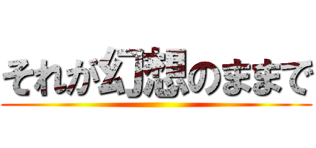 それが幻想のままで ()
