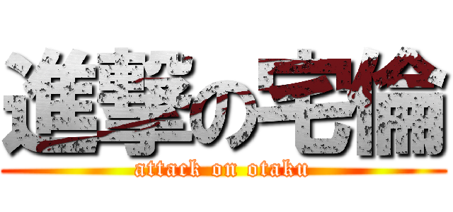 進撃の宅倫 (attack on otaku)