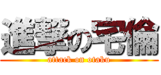 進撃の宅倫 (attack on otaku)