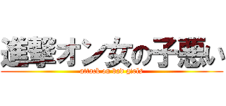 進撃オン女の子悪い (attack on bad girls)
