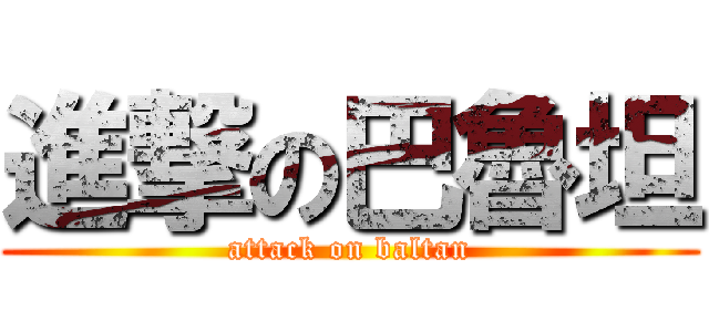 進撃の巴魯坦 (attack on baltan)