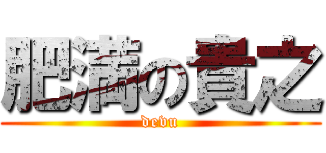 肥満の貴之 (devu)
