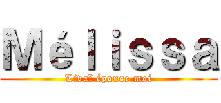 Ｍéｌｉｓｓａ (Livaï épouse moi)