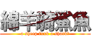 綿羊騎鯊魚 (a sheep fxxk a shark?)