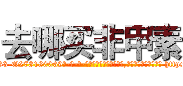 去哪买非甲素 (去哪买非甲素【电-186x2687x6963-Q278180069元-吉-药-业】我们做的是长期生意,靠的是老客户长期支持 http://sngk.net/HBcO84
)