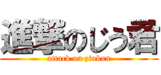 進撃のじう君 (attack on ziukun)