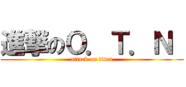 進撃のＯ．Ｔ．Ｎ  (attack on titan)