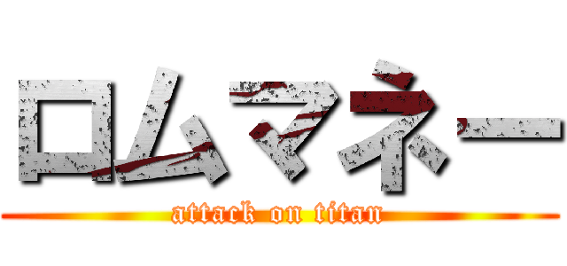 ロムマネー (attack on titan)