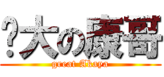 伟大の康哥 (great Akaya)