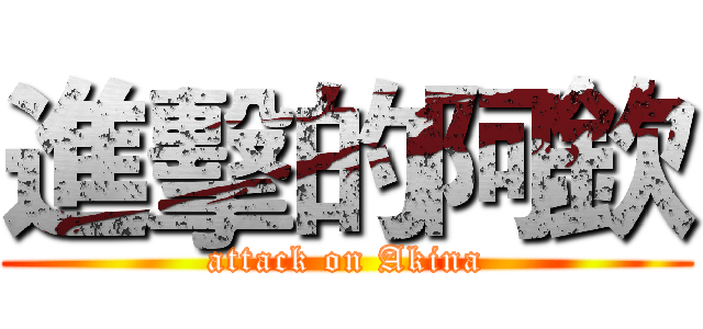 進擊的阿欽 (attack on Akina)