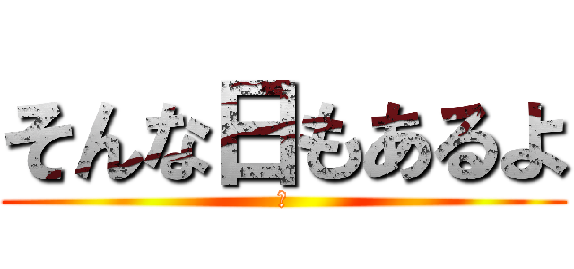 そんな日もあるよ (☻)