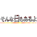 そんな日もあるよ (☻)