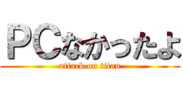 ＰＣなかったよ (attack on titan)