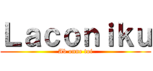 Ｌａｃｏｎｉｋｕ (Ab onne toi)