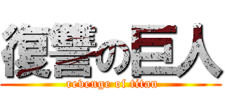 復讐の巨人 ( revenge of titan)