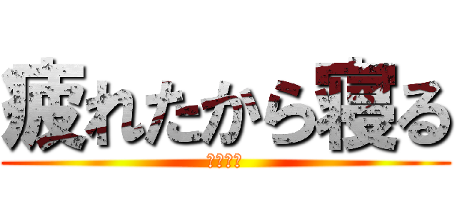 疲れたから寝る (しょぼん)